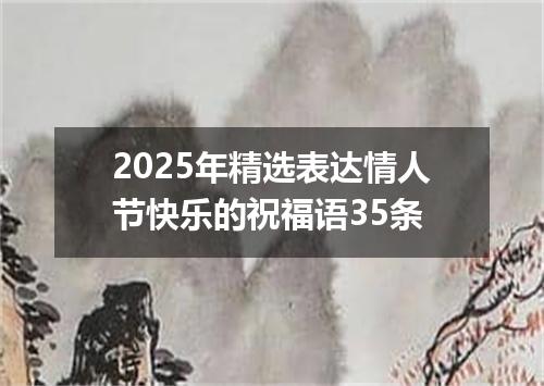 2025年精选表达情人节快乐的祝福语35条