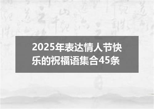 2025年表达情人节快乐的祝福语集合45条