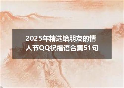 2025年精选给朋友的情人节QQ祝福语合集51句