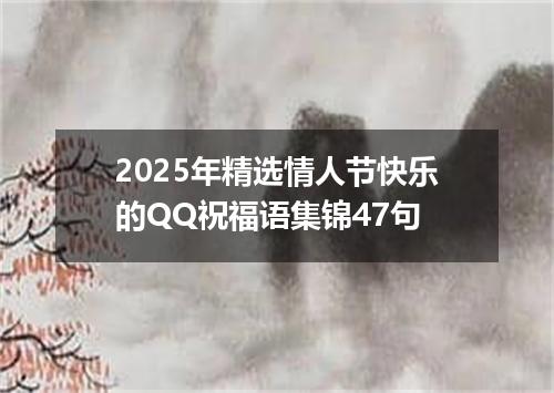 2025年精选情人节快乐的QQ祝福语集锦47句