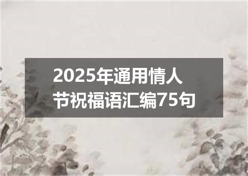 2025年通用情人节祝福语汇编75句