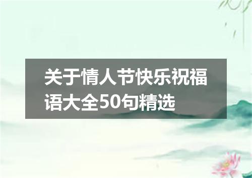 关于情人节快乐祝福语大全50句精选