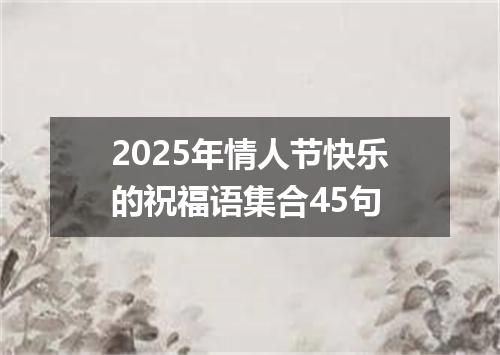 2025年情人节快乐的祝福语集合45句