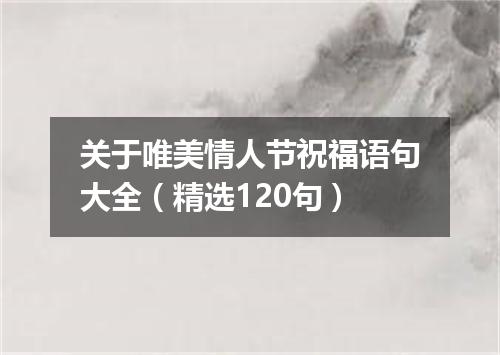 关于唯美情人节祝福语句大全（精选120句）