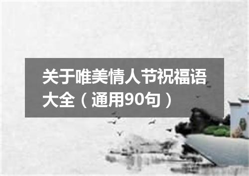 关于唯美情人节祝福语大全（通用90句）