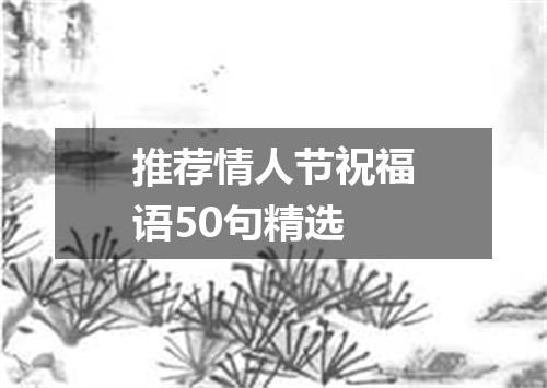 推荐情人节祝福语50句精选