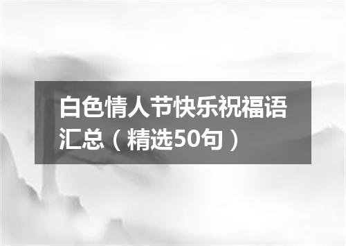白色情人节快乐祝福语汇总（精选50句）
