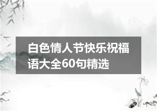 白色情人节快乐祝福语大全60句精选