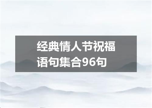 经典情人节祝福语句集合96句