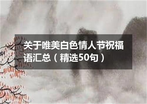 关于唯美白色情人节祝福语汇总（精选50句）