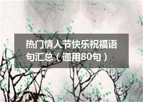 热门情人节快乐祝福语句汇总（通用80句）