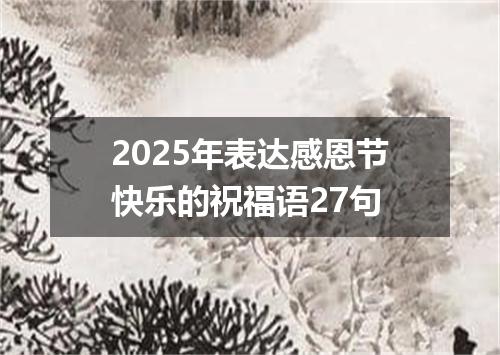 2025年表达感恩节快乐的祝福语27句