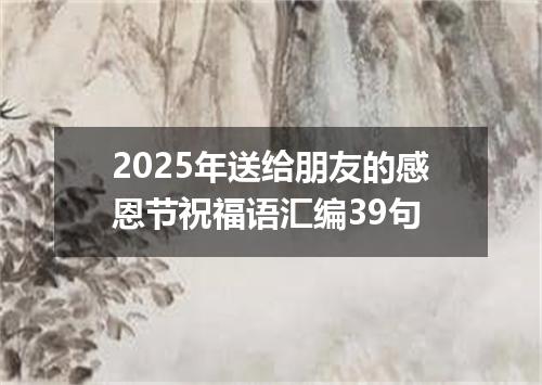 2025年送给朋友的感恩节祝福语汇编39句