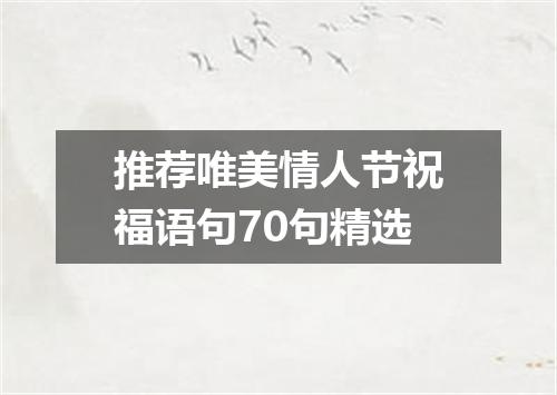 推荐唯美情人节祝福语句70句精选