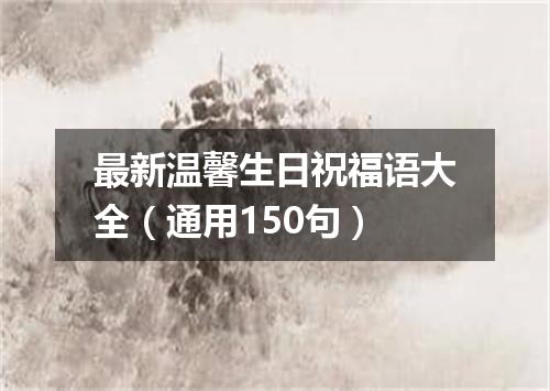 最新温馨生日祝福语大全（通用150句）