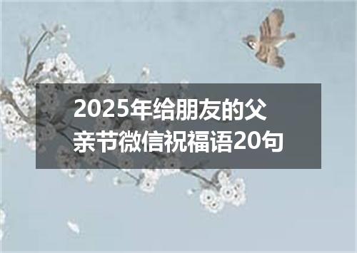 2025年给朋友的父亲节微信祝福语20句