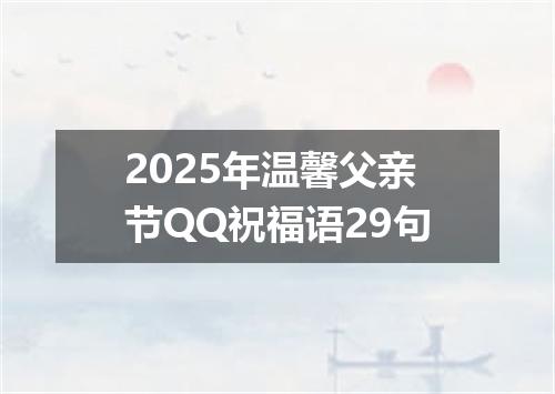 2025年温馨父亲节QQ祝福语29句
