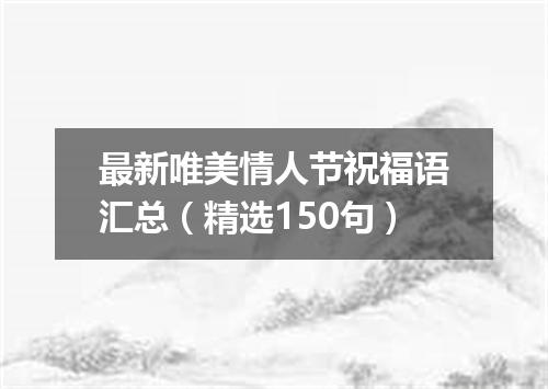 最新唯美情人节祝福语汇总（精选150句）