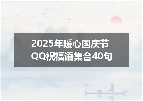 2025年暖心国庆节QQ祝福语集合40句