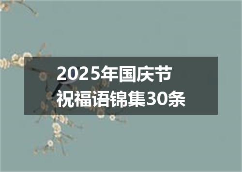 2025年国庆节祝福语锦集30条