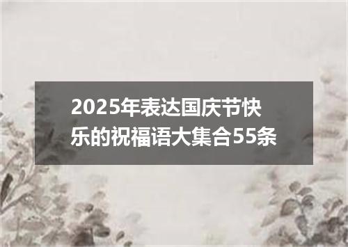 2025年表达国庆节快乐的祝福语大集合55条