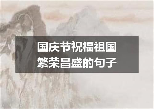 国庆节祝福祖国繁荣昌盛的句子