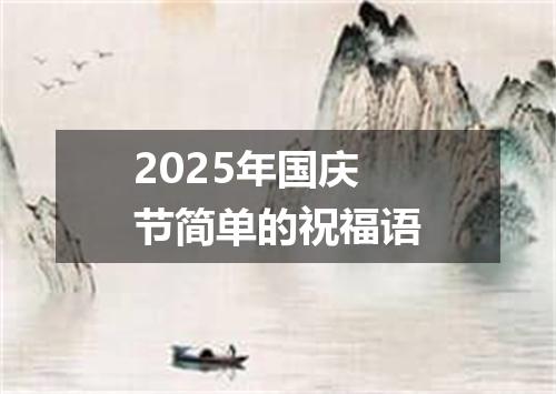 2025年国庆节简单的祝福语
