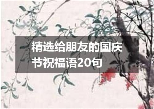 精选给朋友的国庆节祝福语20句