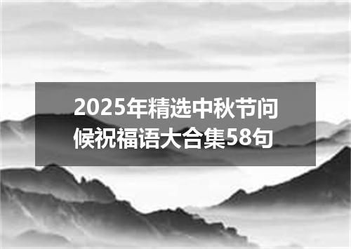 2025年精选中秋节问候祝福语大合集58句