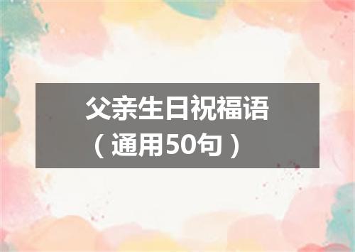 父亲生日祝福语（通用50句）