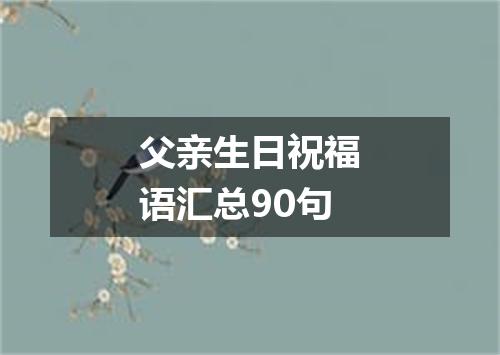 父亲生日祝福语汇总90句