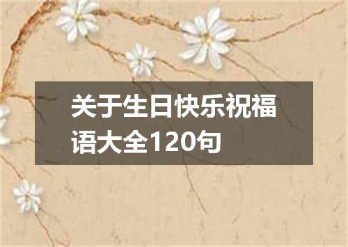 关于生日快乐祝福语大全120句