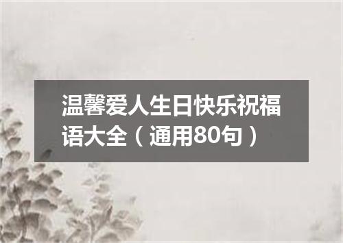 温馨爱人生日快乐祝福语大全（通用80句）