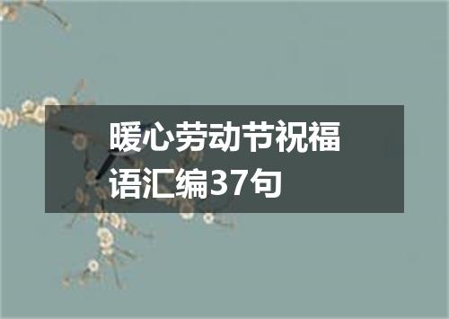 暖心劳动节祝福语汇编37句