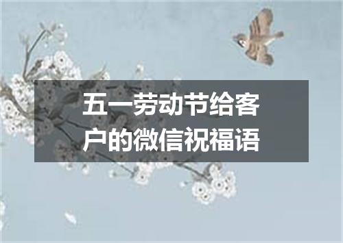 五一劳动节给客户的微信祝福语