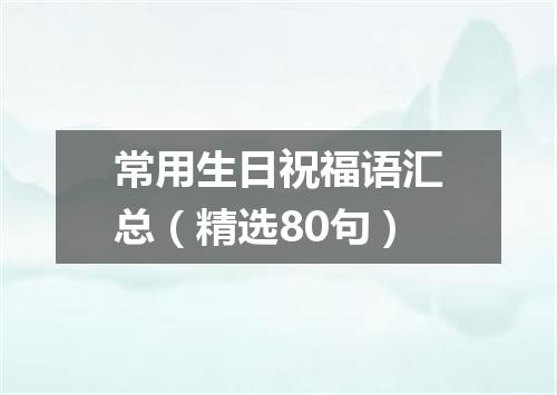 常用生日祝福语汇总（精选80句）