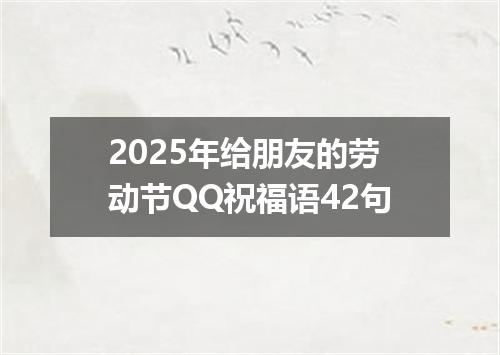 2025年给朋友的劳动节QQ祝福语42句