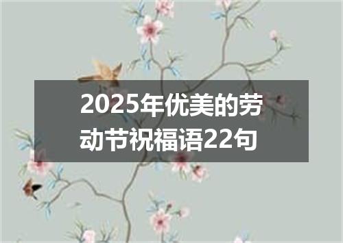 2025年优美的劳动节祝福语22句