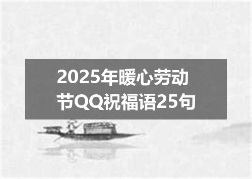 2025年暖心劳动节QQ祝福语25句