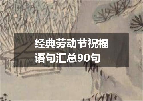 经典劳动节祝福语句汇总90句