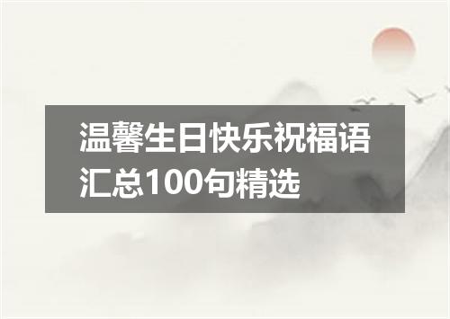温馨生日快乐祝福语汇总100句精选