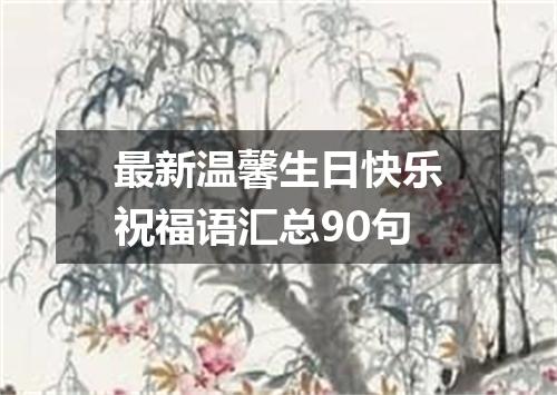 最新温馨生日快乐祝福语汇总90句