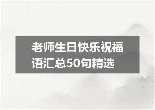 老师生日快乐祝福语汇总50句精选