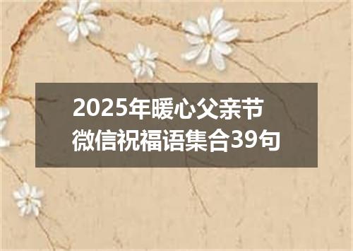 2025年暖心父亲节微信祝福语集合39句