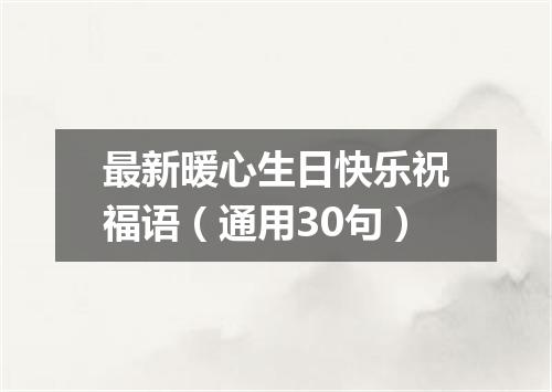 最新暖心生日快乐祝福语（通用30句）