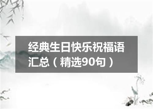 经典生日快乐祝福语汇总（精选90句）