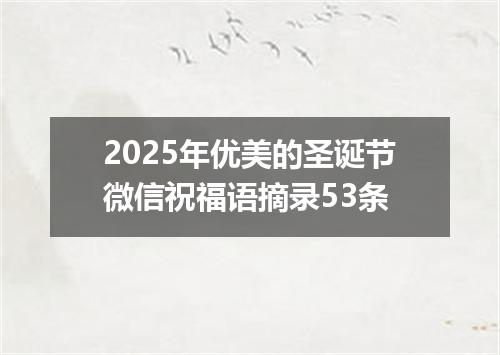 2025年优美的圣诞节微信祝福语摘录53条