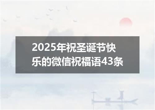 2025年祝圣诞节快乐的微信祝福语43条