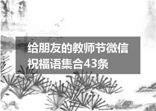 给朋友的教师节微信祝福语集合43条