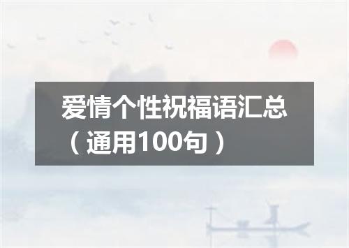 爱情个性祝福语汇总（通用100句）